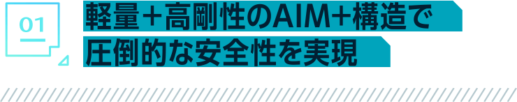 軽量＋高剛性のAIM+構造で圧倒的な安全性を実現