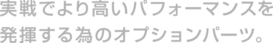 実戦でより高いパフォーマンスを発揮するためのオプションパーツ